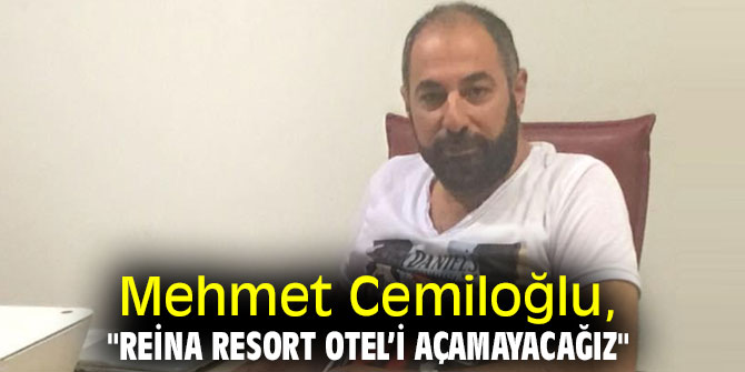Mehmet Cemiloğlu, "Reina Resort Otel'i açamayacağız"