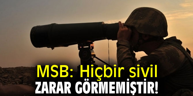 MSB: Hiçbir sivil zarar görmemiştir!