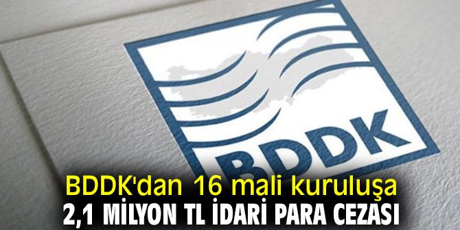 BDDK'dan 16 mali kuruluşa 2,1 milyon TL idari para cezası kesildi!