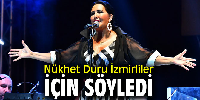 Nükhet Duru İzmirliler için söyledi
