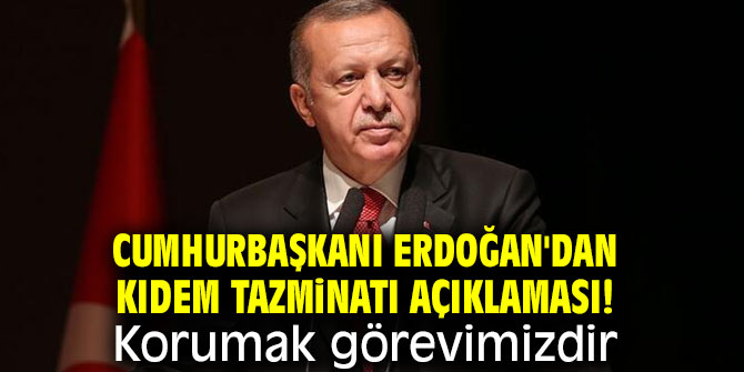 Cumhurbaşkanı Erdoğan'dan Kıdem Tazminatı açıklaması! Korumak görevimizdir