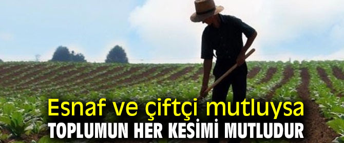Esnaf ve çiftçi mutluysa toplumun her kesimi mutludur