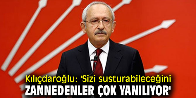 Kılıçdaroğlu: 'Sizi susturabileceğini zannedenler çok yanılıyor'