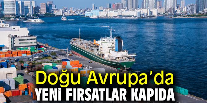 Doğu Avrupa’da yeni fırsat kapıları açılıyor!