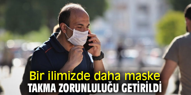 Bir ilimizde daha maske takma zorunluluğu getirildi