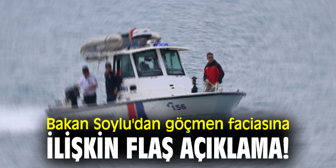 Bakan Soylu'dan göçmen faciasına ilişkin flaş açıklama!