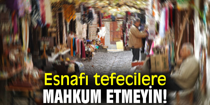 Esnafı tefecilere mahkum etmeyin!