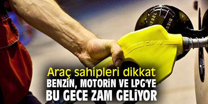 Araç sahipleri dikkat! Benzin, motorin ve LPG'ye bu gece zam geliyor