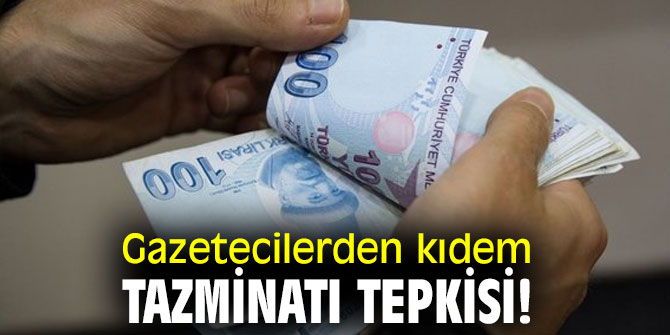 Gazetecilerden kıdem tazminatı tepkisi!