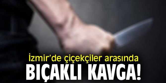 İzmir’de çiçekçiler arasında bıçaklı kavga! 