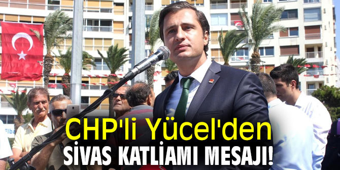 CHP'li Yücel'den Sivas Katliamı mesajı!