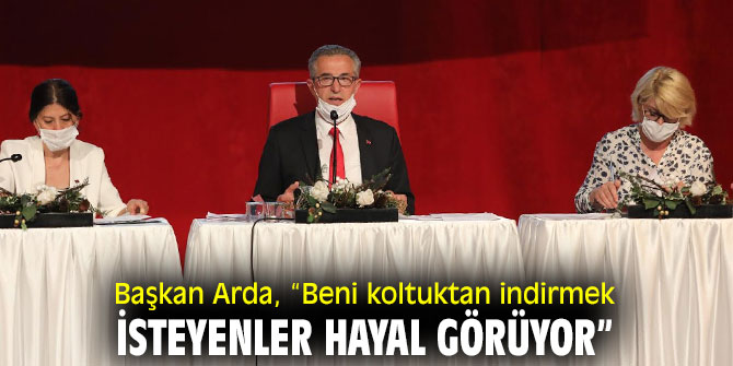 Başkan Arda, “Beni koltuktan indirmek isteyenler hayal görüyor”