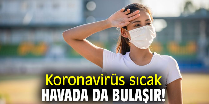 Uzmanı uyardı! Koronavirüs sıcak havada da bulaşır!