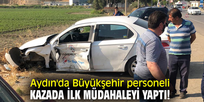 Aydın'da Büyükşehir personeli kazada ilk müdahaleyi yaptı!