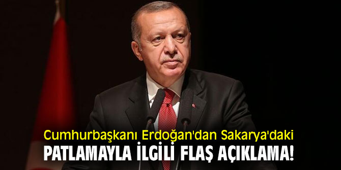 Cumhurbaşkanı Erdoğan'dan Sakarya'daki patlamayla ilgli flaş açıklama!