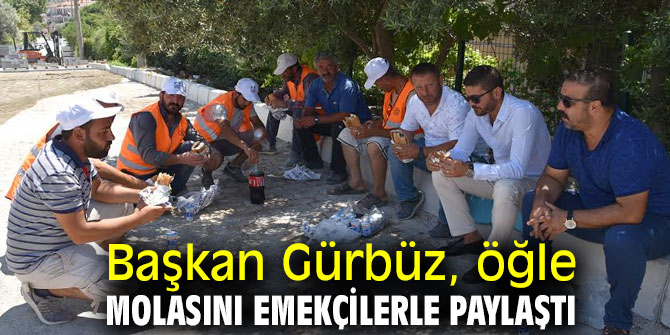 Başkan Gürbüz, öğle molasını emekçilerle paylaştı