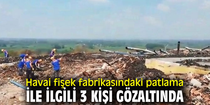 Havai fişek fabrikasındaki patlama ile ilgili 3 kişi gözaltında