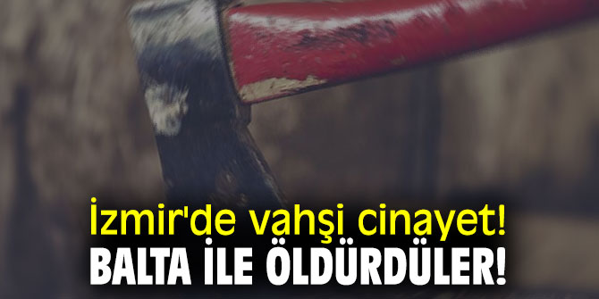 İzmir'de vahşi cinayet! Balta ile öldürdüler!