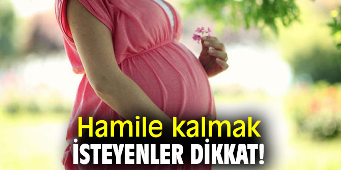 Hamile kalmak isteyenler dikkat!