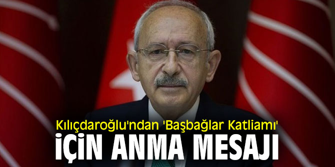 Kılıçdaroğlu'ndan 'Başbağlar Katliamı' mesajı