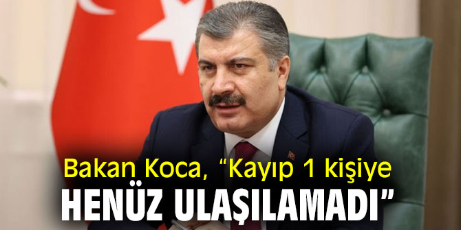 Bakan Koca, “Kayıp 1 kişiye henüz ulaşılamadı”