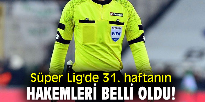 Süper Lig'de 31. haftanın hakemleri belli oldu!