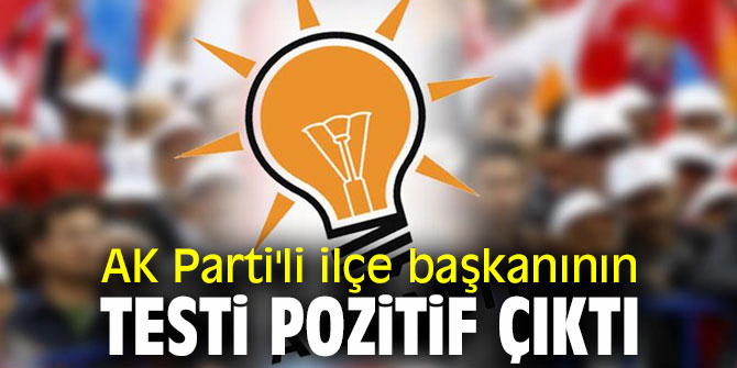 AK Parti'li ilçe başkanının testi pozitif çıktı