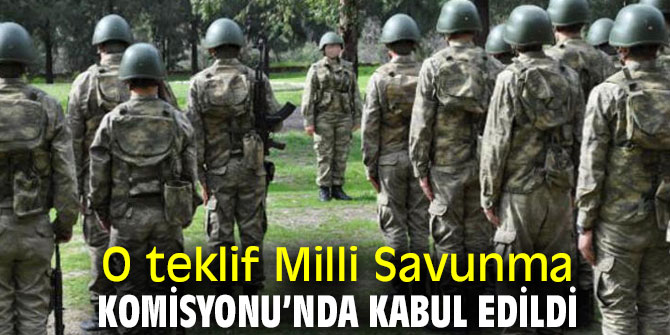 O teklif Milli Savunma Komisyonu’nda kabul edildi