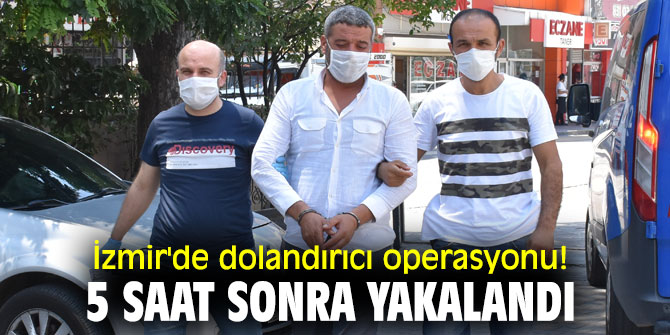 İzmir'de dolandırıcı operasyonu! 5 saat sonra yakalandı