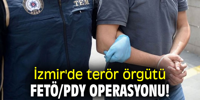 İzmir'de terör örgütü FETÖ/PDY operasyonu!