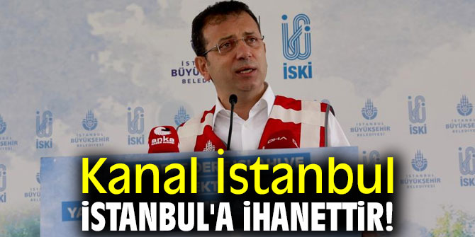 Kanal İstanbul, İstanbul'a ihanettir!