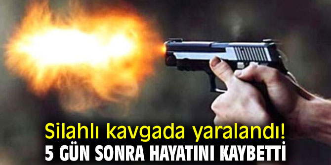 Silahlı kavgada yaralandı! 5 gün sonra hayatını kaybetti