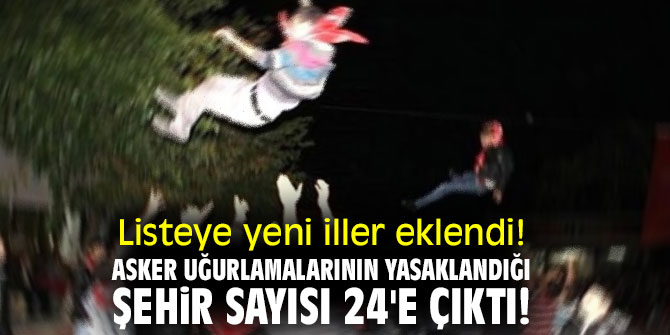 Listeye yeni iller eklendi! Asker uğurlamalarının yasaklandığı şehir sayısı 24'e çıktı!