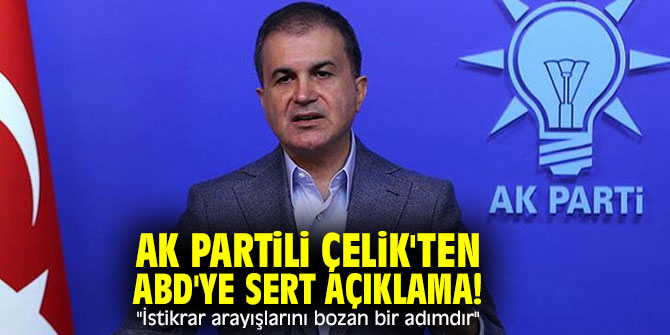 AK Partili Çelik'ten ABD'ye sert açıklama! "İstikrar arayışlarını bozan bir adımdır"