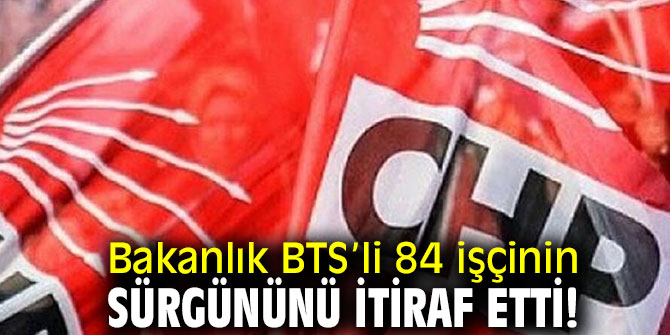 Bakanlık BTS’li 84 işçinin sürgününü itiraf etti!
