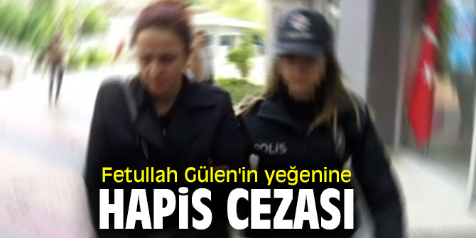 FETÖ elebaşı Fetullah Gülen'in yeğenine hapis cezası