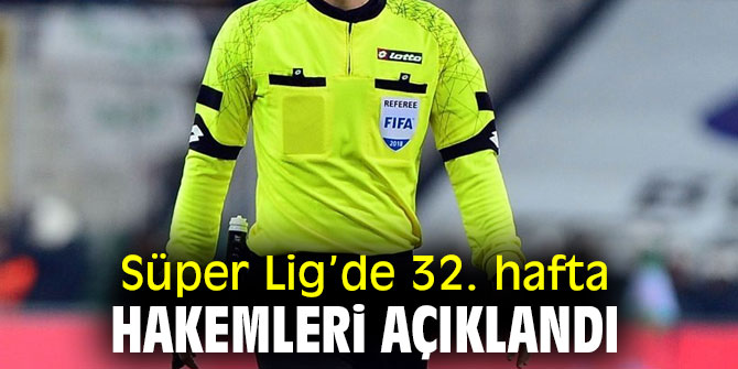 Süper Lig’de 32. hafta hakemleri belli oldu