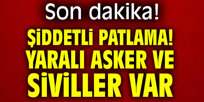 Şiddetli patlama! Yaralı asker ve siviller var