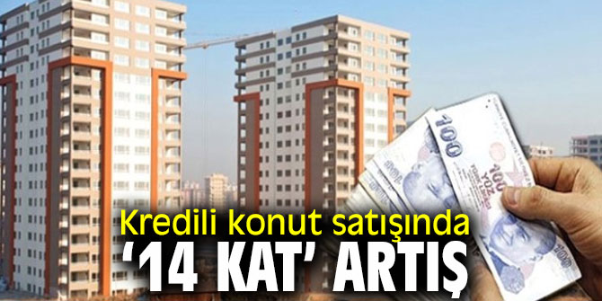 Kredili konut satışı ‘14 kat’ artı!