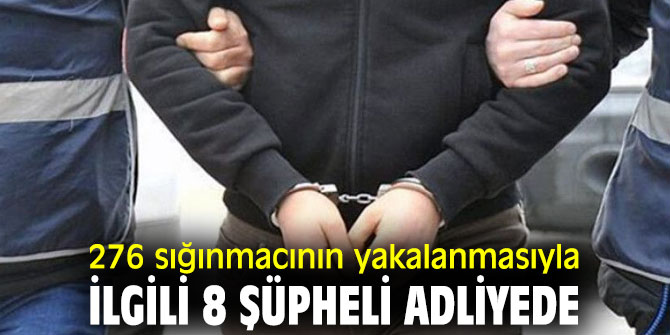 276 kaçak göçmenin yakalanmasıyla ilgili 8 şüpheli adliyede