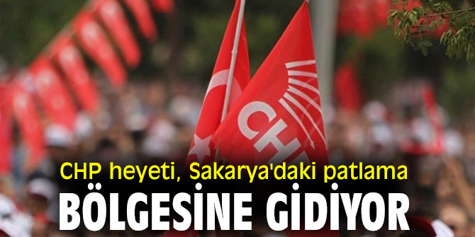 CHP'liler  patlama bölgesine gidiyor