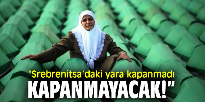 “Srebrenitsa’daki yara kapanmadı, kapanmayacak!”