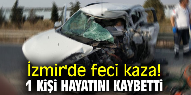 İzmir'de feci kaza! 1 kişi hayatını kaybetti