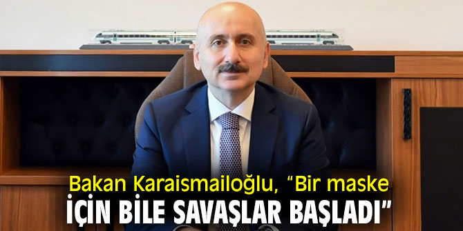 Bakan Karaismailoğlu, “Bir maske için bile savaşlar başladı”
