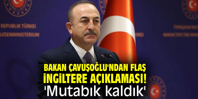 Bakan Çavuşoğlu'ndan flaş İngiltere açıklaması! 'Mutabık kaldık'
