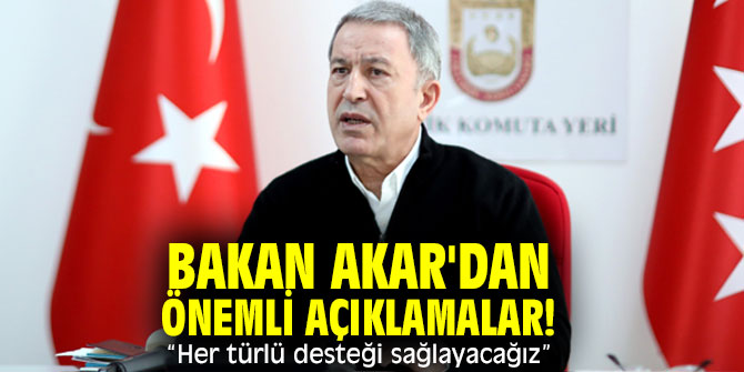 Bakan Akar'dan önemli açıklamalar! “Her türlü desteği sağlayacağız”