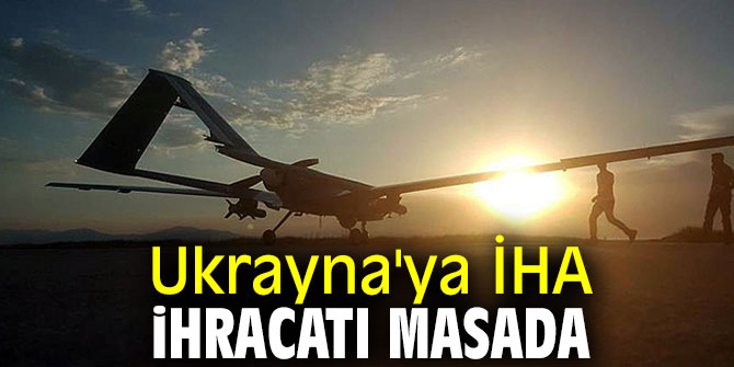 Ukrayna'ya İHA ihracatı gündemde!