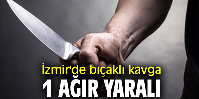 İzmir'de bıçaklı kavgada 1 ağır yaralı