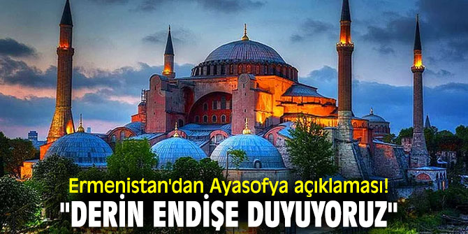 Ermenistan'dan Ayasofya açıklaması! "Derin endişe duyuyoruz"