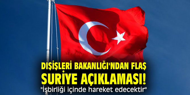 Dışişleri Bakanlığı'ndan flaş Suriye açıklaması! "İşbirliği içinde hareket edecektir"